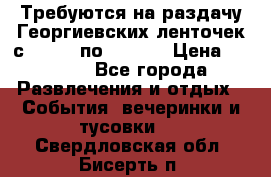 Требуются на раздачу Георгиевских ленточек с 30 .04 по 09.05. › Цена ­ 2 000 - Все города Развлечения и отдых » События, вечеринки и тусовки   . Свердловская обл.,Бисерть п.